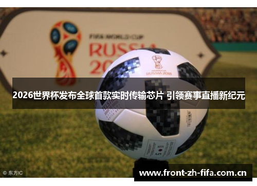 2026世界杯发布全球首款实时传输芯片 引领赛事直播新纪元