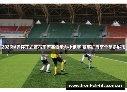 2026世界杯正式宣布圣何塞将承办小组赛 赛事扩展至全美多城市 2026世界杯正式宣布圣何塞将承办小组赛 赛事扩展至全美多城市