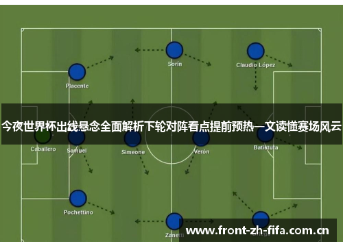 今夜世界杯出线悬念全面解析下轮对阵看点提前预热一文读懂赛场风云